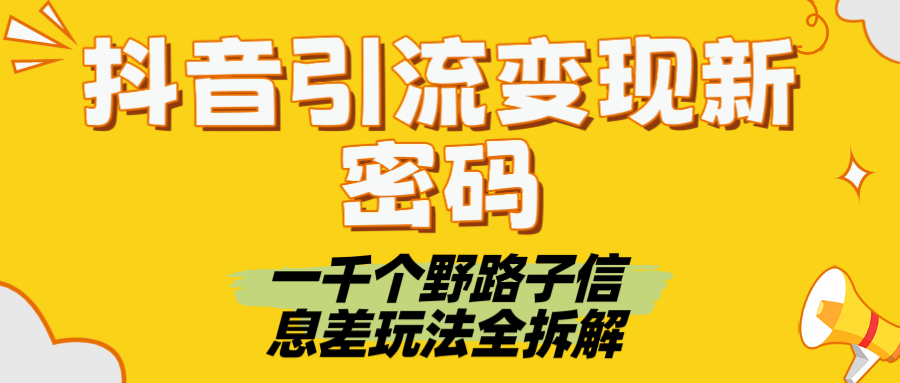 抖音引流变现新密码！一千个野路子信息差玩法全拆解阿朗网创吧-网创项目资源站-副业项目-创业项目-搞钱项目阿朗网创吧