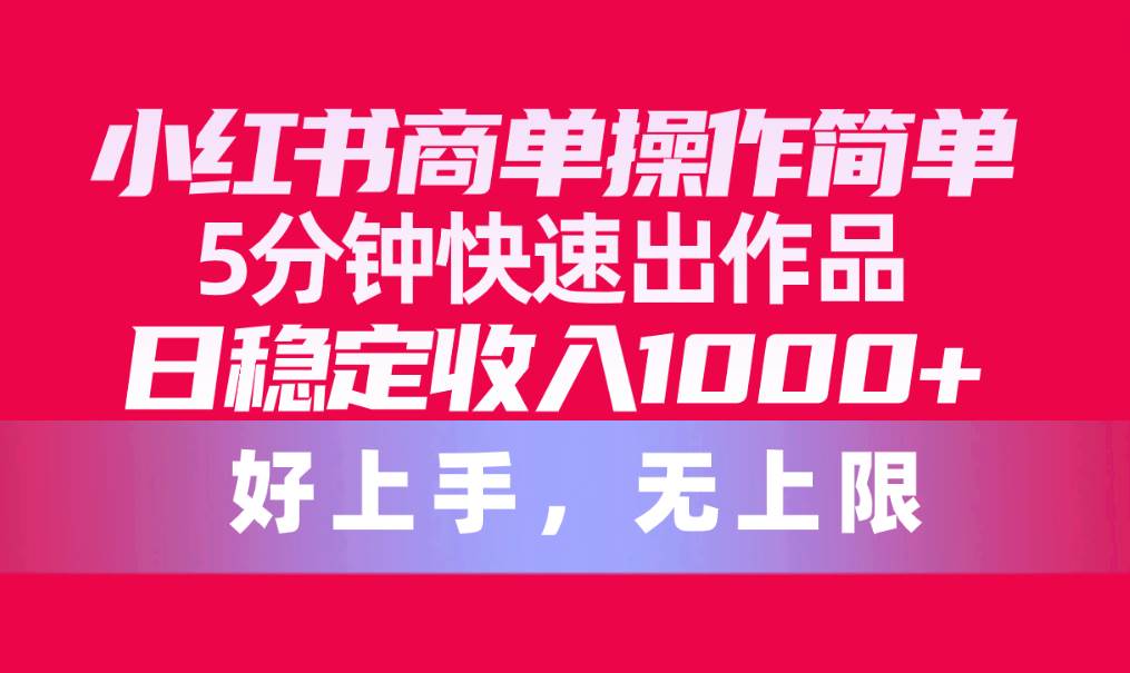小红书商单操作简单，5分钟快速出作品，日稳定收入1000+，无上限阿朗网创吧-网创项目资源站-副业项目-创业项目-搞钱项目阿朗网创吧