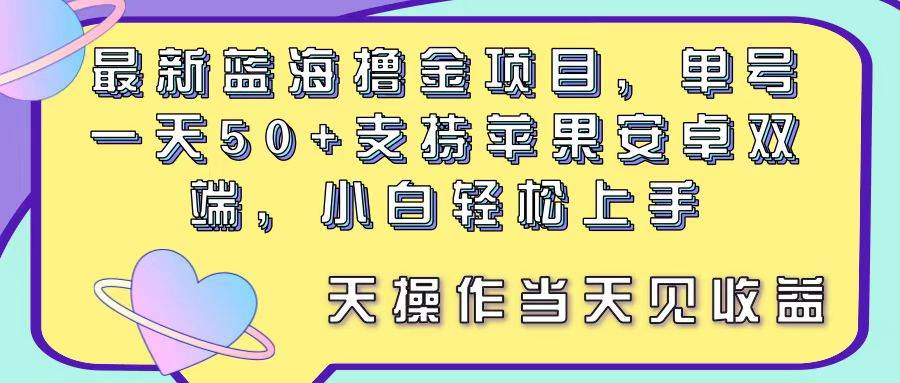 最新蓝海撸金项目，单号一天50+， 支持苹果安卓双端，小白轻松上手 当…阿朗网创吧-网创项目资源站-副业项目-创业项目-搞钱项目阿朗网创吧