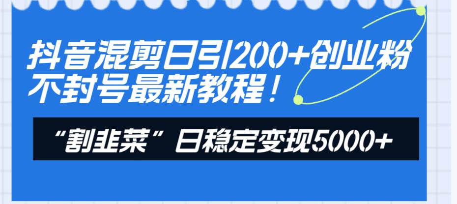 抖音混剪日引200+创业粉不封号最新教程！“割韭菜”日稳定变现5000+！阿朗网创吧-网创项目资源站-副业项目-创业项目-搞钱项目阿朗网创吧