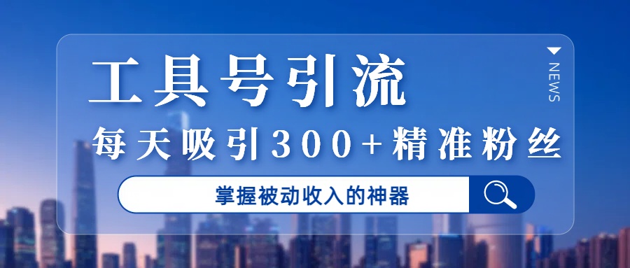 工具号引流，掌握被动收入的神器，每天吸引300+精准粉丝阿朗网创吧-网创项目资源站-副业项目-创业项目-搞钱项目阿朗网创吧