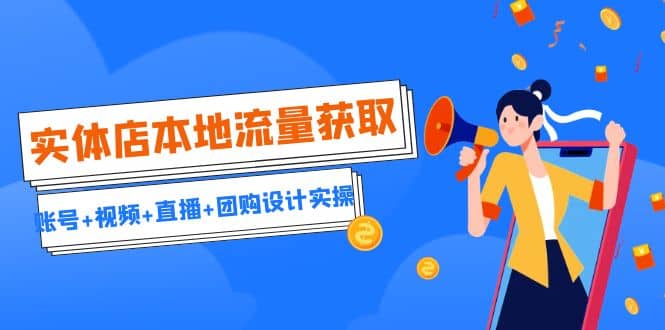 实体店本地流量获取（账号+视频+直播+团购设计实操）引流获客+同城流量曝光阿朗网创吧-网创项目资源站-副业项目-创业项目-搞钱项目阿朗网创吧
