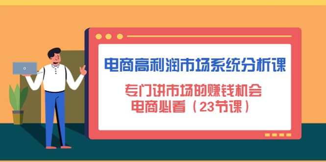 电商高利润市场系统分析课：电商必看（23节课）阿朗网创吧-网创项目资源站-副业项目-创业项目-搞钱项目阿朗网创吧