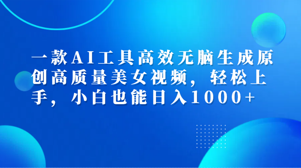 一款AI工具高效无脑生成原创高质量美女视频，轻松上手，小白也能日入1000+阿朗网创吧-网创项目资源站-副业项目-创业项目-搞钱项目阿朗网创吧