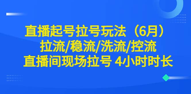 直播起号拉号玩法（6月）拉流/稳流/洗流/控流 直播间现场拉号 4小时时长阿朗网创吧-网创项目资源站-副业项目-创业项目-搞钱项目阿朗网创吧