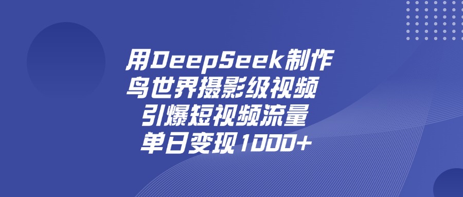 用DeepSeek制作鸟，世界摄影级视频，引爆短视频流量，单日变现1000+阿朗网创吧-网创项目资源站-副业项目-创业项目-搞钱项目阿朗网创吧