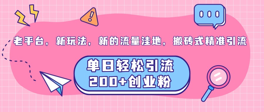 老平台，新玩法，新的流量洼地，搬砖式精准引流，单日轻松引流200+创业粉阿朗网创吧-网创项目资源站-副业项目-创业项目-搞钱项目阿朗网创吧