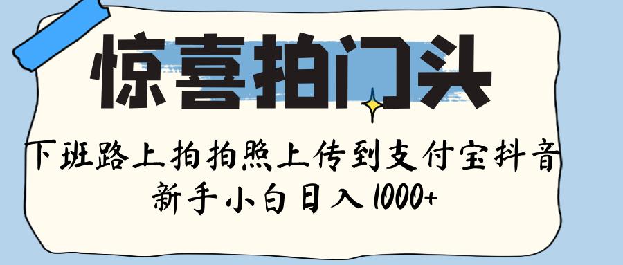 惊喜拍门头 ， 下班路上拍拍照片， 上 传 到 支付宝和抖音新手日入 1000+阿朗网创吧-网创项目资源站-副业项目-创业项目-搞钱项目阿朗网创吧