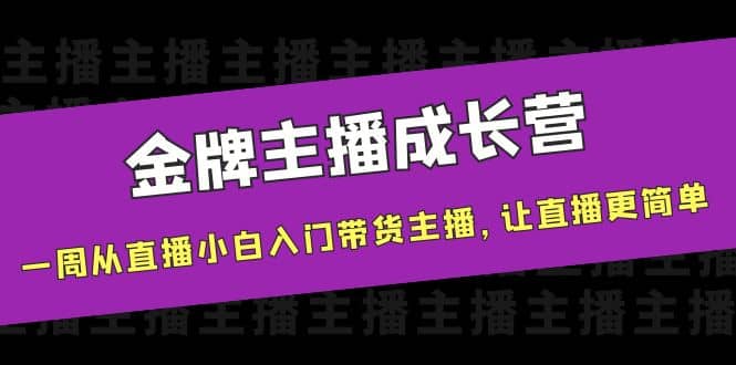 金牌主播成长营，一周从直播小白入门带货主播，让直播更简单阿朗网创吧-网创项目资源站-副业项目-创业项目-搞钱项目阿朗网创吧