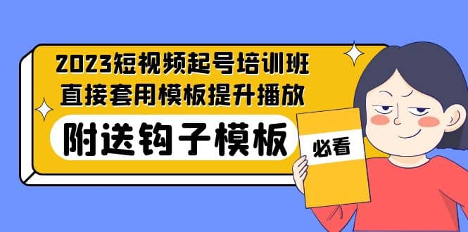 2023最新短视频起号培训班：直接套用模板提升播放，附送钩子模板-31节课阿朗网创吧-网创项目资源站-副业项目-创业项目-搞钱项目阿朗网创吧