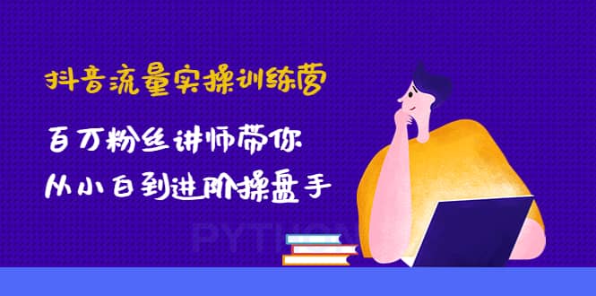 抖音流量实操训练营：百万粉丝讲师带你从小白到进阶操盘手阿朗网创吧-网创项目资源站-副业项目-创业项目-搞钱项目阿朗网创吧