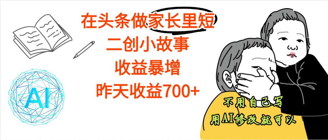 【劲爆】在头条做家长里短二创小故事，收益暴增，昨天收益700+阿朗网创吧-网创项目资源站-副业项目-创业项目-搞钱项目阿朗网创吧