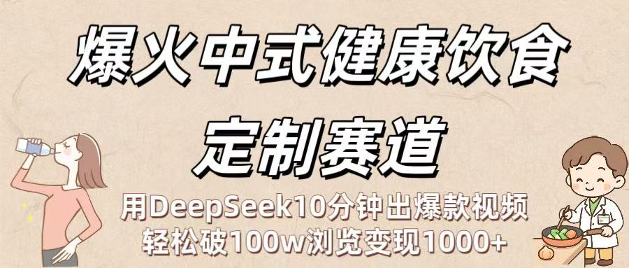 爆火中式健康饮食定制赛道：用DeepSeek10分钟出爆款视频，轻松破100w浏览变现1000+阿朗网创吧-网创项目资源站-副业项目-创业项目-搞钱项目阿朗网创吧