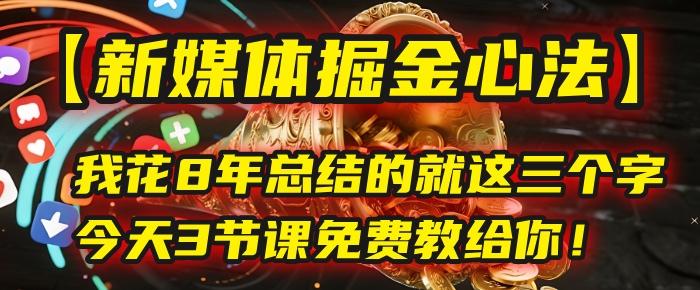 我花8年总结的【新媒体掘金心法】，就这三个字，今天3节课免费教给你！阿朗网创吧-网创项目资源站-副业项目-创业项目-搞钱项目阿朗网创吧