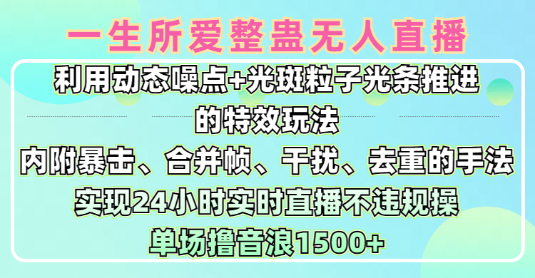 一生所爱无人整蛊升级版9.0，利用动态噪点+光斑粒子光条推进的特效玩法，内附暴击、合并帧、干扰、去重的手法，实现24小时实时直播不违规操，单场日入1500+，小白也能无脑驾驭阿朗网创吧-网创项目资源站-副业项目-创业项目-搞钱项目阿朗网创吧