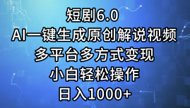 一键生成原创解说视频I，短剧6.0 AI，小白轻松操作，日入1000+，多平台多方式变现阿朗网创吧-网创项目资源站-副业项目-创业项目-搞钱项目阿朗网创吧
