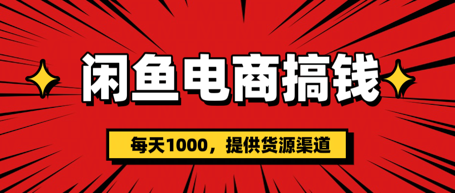 闲鱼电商搞钱，一天1000＋(提供货源）阿朗网创吧-网创项目资源站-副业项目-创业项目-搞钱项目阿朗网创吧