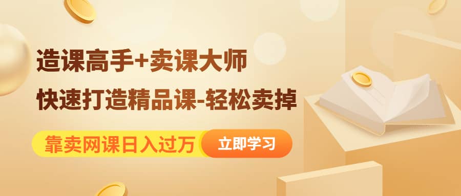 《造课高手+卖课大师》快速打造精品课-轻松卖掉阿朗网创吧-网创项目资源站-副业项目-创业项目-搞钱项目阿朗网创吧