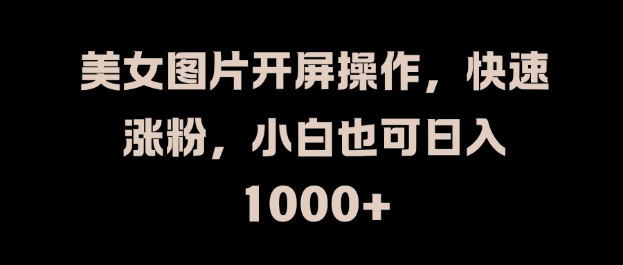 美女图片开屏操作，快速涨粉，小白也可日入1000+阿朗网创吧-网创项目资源站-副业项目-创业项目-搞钱项目阿朗网创吧