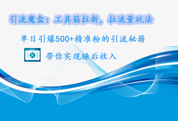 引流魔盒：工具箱拉新，拉流量玩法，单日引爆500+精准粉的引流秘籍，带你实现睡后收入阿朗网创吧-网创项目资源站-副业项目-创业项目-搞钱项目阿朗网创吧