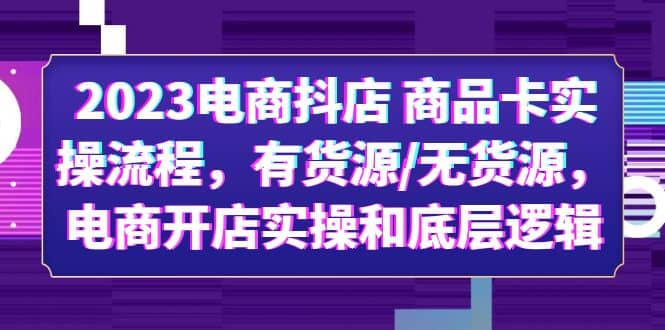 2023电商抖店 商品卡实操流程，有货源/无货源，电商开店实操和底层逻辑阿朗网创吧-网创项目资源站-副业项目-创业项目-搞钱项目阿朗网创吧
