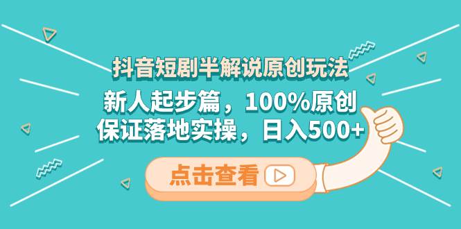 抖音短剧半解说原创玩法，新人起步篇，100%原创，保证落地实操，日入500+阿朗网创吧-网创项目资源站-副业项目-创业项目-搞钱项目阿朗网创吧