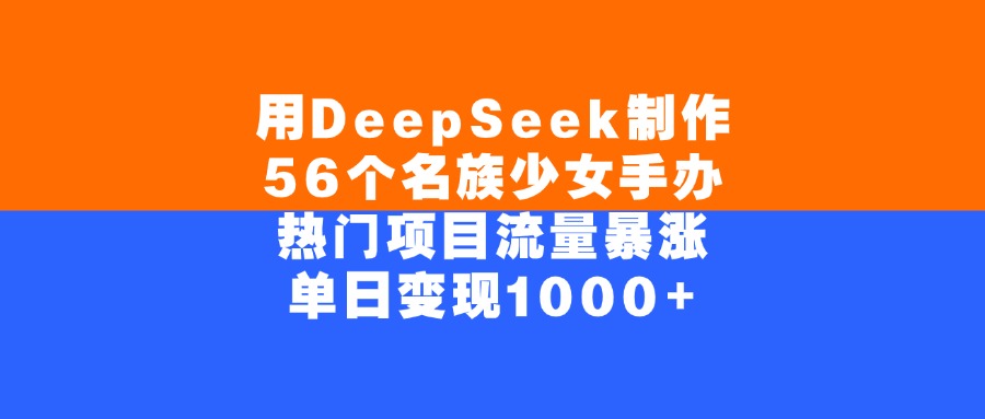 用DeepSeek制作56个名族少女手办，单日变现1000+，热门项目流量暴涨阿朗网创吧-网创项目资源站-副业项目-创业项目-搞钱项目阿朗网创吧