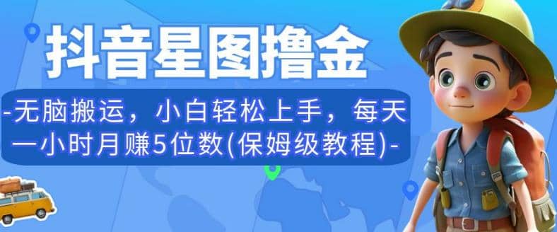 抖音星图撸金，无脑搬运，小白轻松上手，每天一小时月赚5位数(保姆级教程)【揭秘】阿朗网创吧-网创项目资源站-副业项目-创业项目-搞钱项目阿朗网创吧