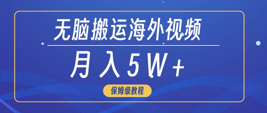无脑搬运海外短视频，3分钟上手0门槛，月入5W+阿朗网创吧-网创项目资源站-副业项目-创业项目-搞钱项目阿朗网创吧