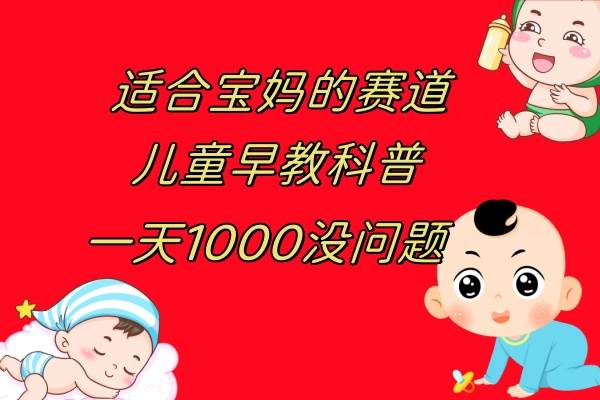 儿童早教科普，一单29.9–49.9，一天1000问题不大阿朗网创吧-网创项目资源站-副业项目-创业项目-搞钱项目阿朗网创吧