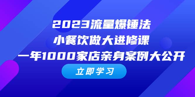 2023流量 爆锤法，小餐饮做大进修课，一年1000家店亲身案例大公开阿朗网创吧-网创项目资源站-副业项目-创业项目-搞钱项目阿朗网创吧