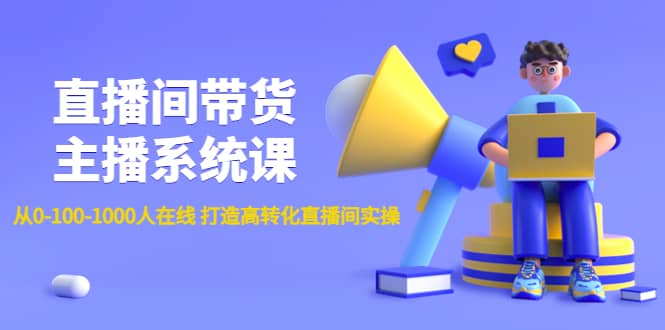 直播间带货主播系统课：从0-100-1000人在线 打造高转化直播间实操阿朗网创吧-网创项目资源站-副业项目-创业项目-搞钱项目阿朗网创吧
