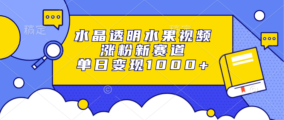 水晶透明水果视频，涨粉新赛道，单日变现1000+阿朗网创吧-网创项目资源站-副业项目-创业项目-搞钱项目阿朗网创吧