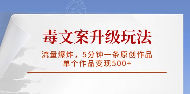 毒文案升级玩法，流量爆炸，5分钟一条原创作品，单个作品变现500+阿朗网创吧-网创项目资源站-副业项目-创业项目-搞钱项目阿朗网创吧