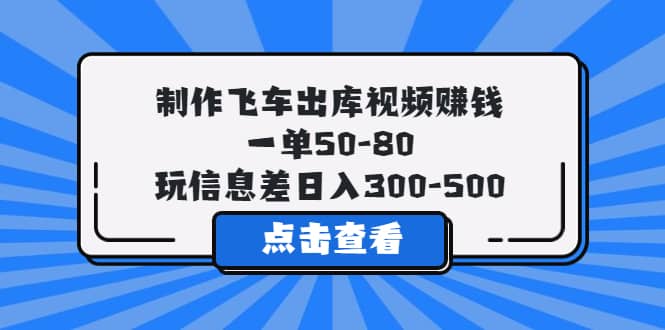 制作飞车出库视频赚钱，一单50-80，玩信息差日入300-500阿朗网创吧-网创项目资源站-副业项目-创业项目-搞钱项目阿朗网创吧