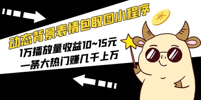动态背景表情包取图小程序，1万播放量收益10~15元阿朗网创吧-网创项目资源站-副业项目-创业项目-搞钱项目阿朗网创吧