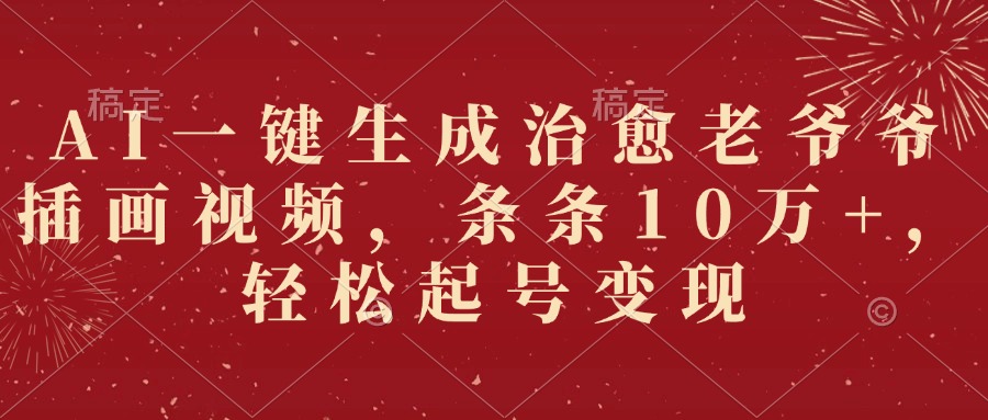 AI一键生成治愈老爷爷插画视频，条条10万+，轻松起号变现阿朗网创吧-网创项目资源站-副业项目-创业项目-搞钱项目阿朗网创吧