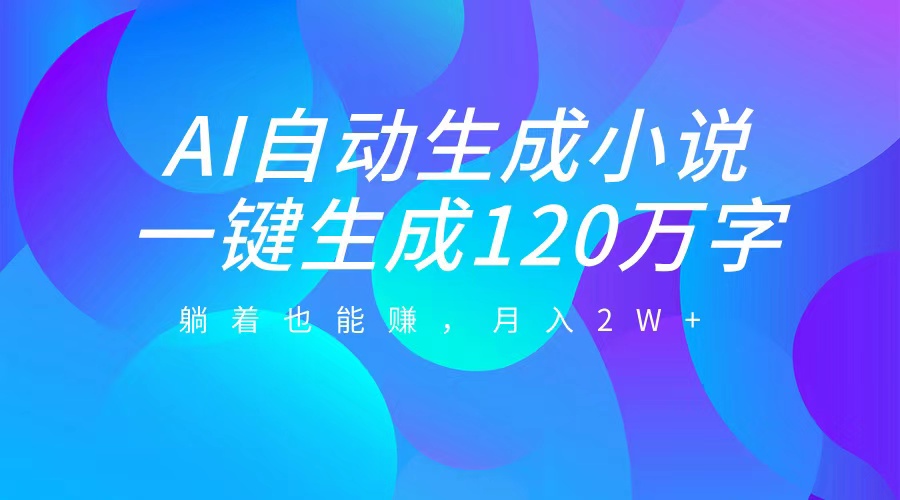 AI自动写小说，一键生成120万字，躺着也能赚，月入2W+阿朗网创吧-网创项目资源站-副业项目-创业项目-搞钱项目阿朗网创吧