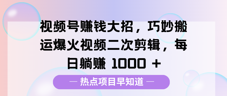 视频号赚钱大招，巧妙搬运爆火视频二次剪辑，每日躺赚 1000 +阿朗网创吧-网创项目资源站-副业项目-创业项目-搞钱项目阿朗网创吧