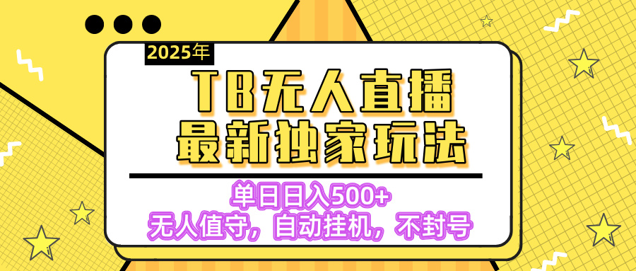 【独家】2025年TB无人直播最新玩法，单日日入500+，无人值守，自动挂机，不封号独家玩法阿朗网创吧-网创项目资源站-副业项目-创业项目-搞钱项目阿朗网创吧
