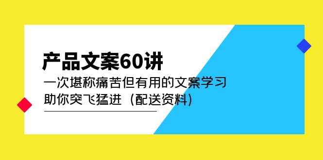 产品文案60讲：一次堪称痛苦但有用的文案学习 助你突飞猛进（配送资料）阿朗网创吧-网创项目资源站-副业项目-创业项目-搞钱项目阿朗网创吧