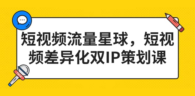 短视频流量星球，短视频差异化双IP策划课（2023新版）阿朗网创吧-网创项目资源站-副业项目-创业项目-搞钱项目阿朗网创吧