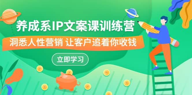 养成系-IP文案课训练营，文案心法的天花板 洞悉人性营销 让客户追着你收钱阿朗网创吧-网创项目资源站-副业项目-创业项目-搞钱项目阿朗网创吧