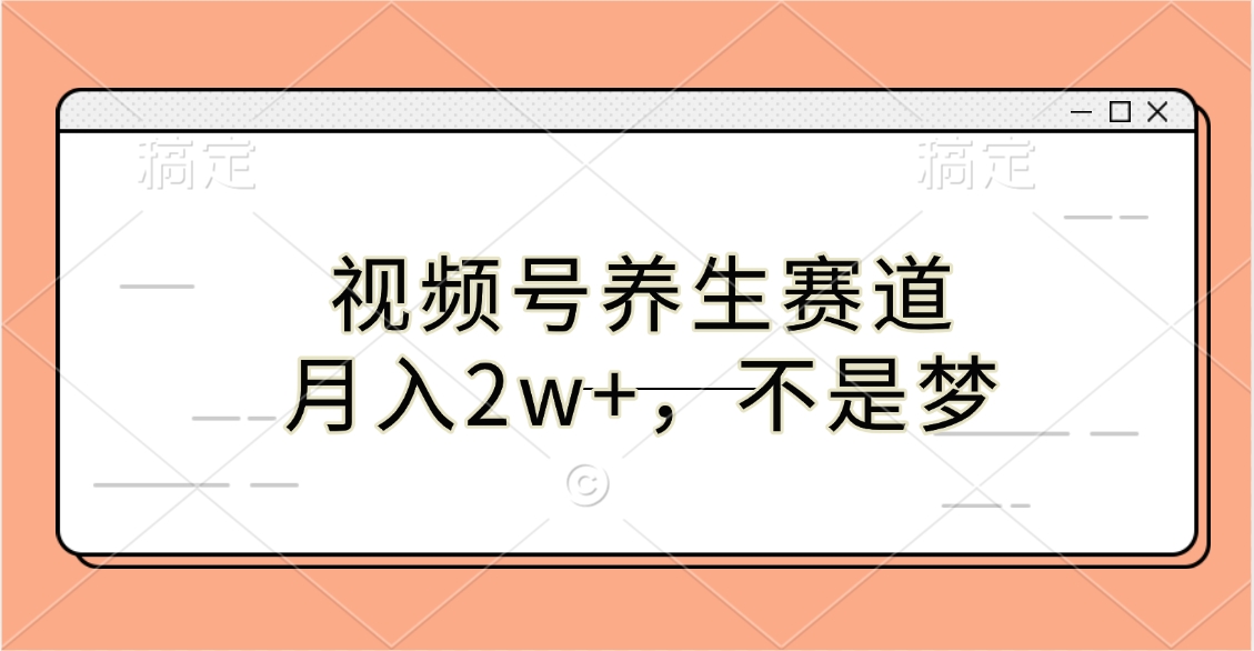 视频号养生赛道，月入2w+，不是梦阿朗网创吧-网创项目资源站-副业项目-创业项目-搞钱项目阿朗网创吧