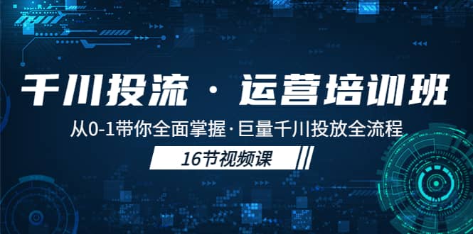 千川投流·运营培训班：从0-1带你全面掌握·巨量千川投放全流程阿朗网创吧-网创项目资源站-副业项目-创业项目-搞钱项目阿朗网创吧