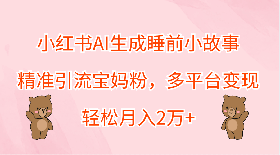 小红书AI生成睡前小故事，精准引流宝妈粉，轻松月入2万+，多平台变现阿朗网创吧-网创项目资源站-副业项目-创业项目-搞钱项目阿朗网创吧