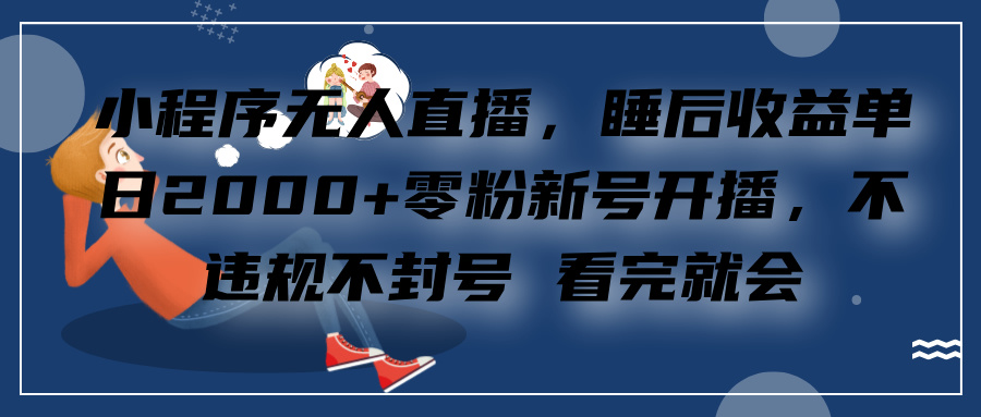 小程序无人直播，零粉新号开播，不违规不封号 看完就会+睡后收益单日2000阿朗网创吧-网创项目资源站-副业项目-创业项目-搞钱项目阿朗网创吧