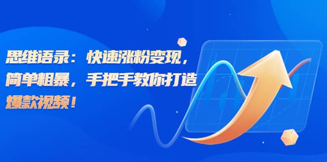 思维语录：快速涨粉变现，简单粗暴，手把手教你打造爆款视频网创吧-网创项目资源站-副业项目-创业项目-搞钱项目阿朗网创吧