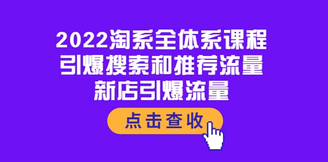 2022淘系全体系课程：引爆搜索和推荐流量，新店引爆流量阿朗网创吧-网创项目资源站-副业项目-创业项目-搞钱项目阿朗网创吧