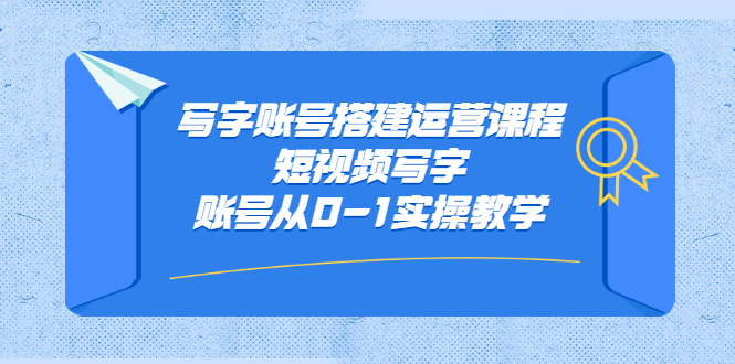 写字账号搭建运营课程，短视频写字账号从0-1实操教学阿朗网创吧-网创项目资源站-副业项目-创业项目-搞钱项目阿朗网创吧